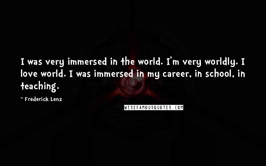 Frederick Lenz Quotes: I was very immersed in the world. I'm very worldly. I love world. I was immersed in my career, in school, in teaching.