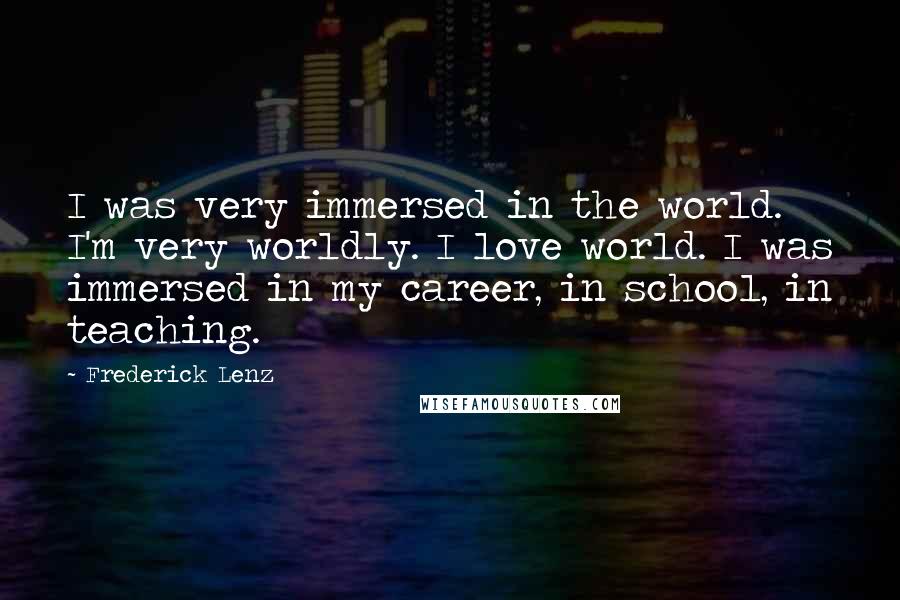 Frederick Lenz Quotes: I was very immersed in the world. I'm very worldly. I love world. I was immersed in my career, in school, in teaching.