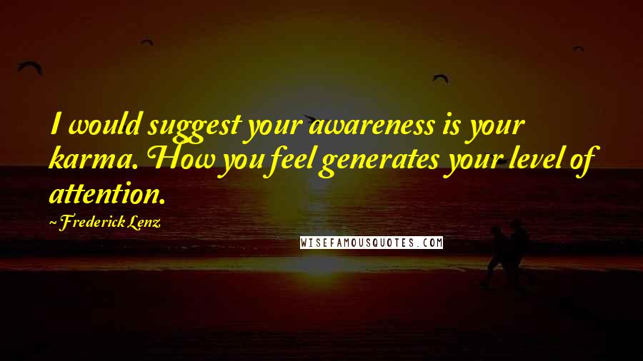 Frederick Lenz Quotes: I would suggest your awareness is your karma. How you feel generates your level of attention.