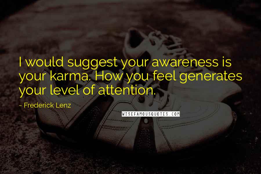 Frederick Lenz Quotes: I would suggest your awareness is your karma. How you feel generates your level of attention.