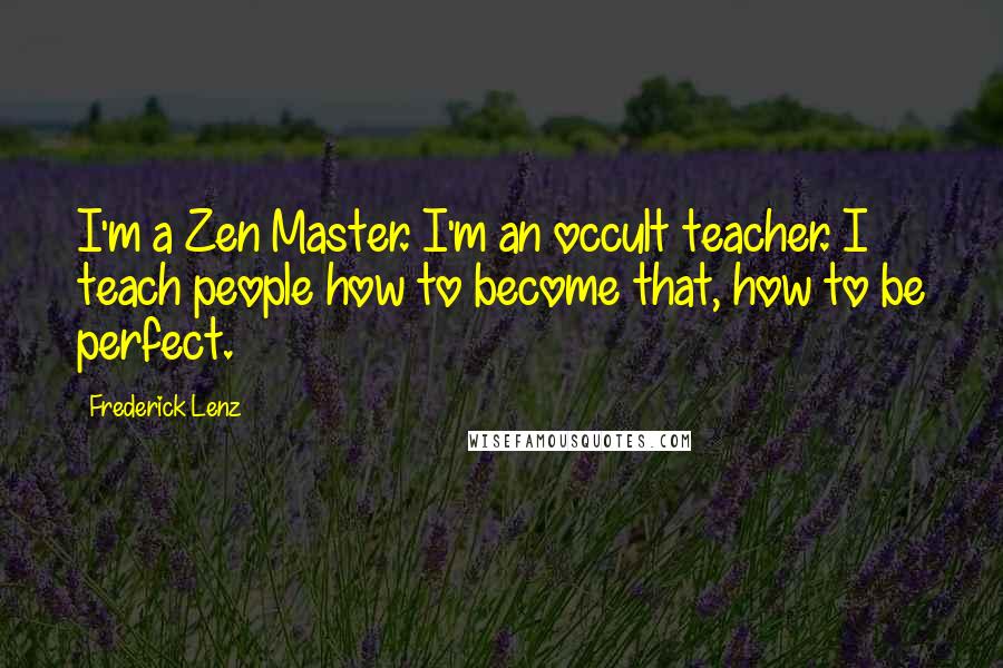 Frederick Lenz Quotes: I'm a Zen Master. I'm an occult teacher. I teach people how to become that, how to be perfect.