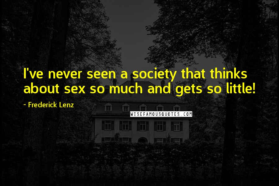 Frederick Lenz Quotes: I've never seen a society that thinks about sex so much and gets so little!