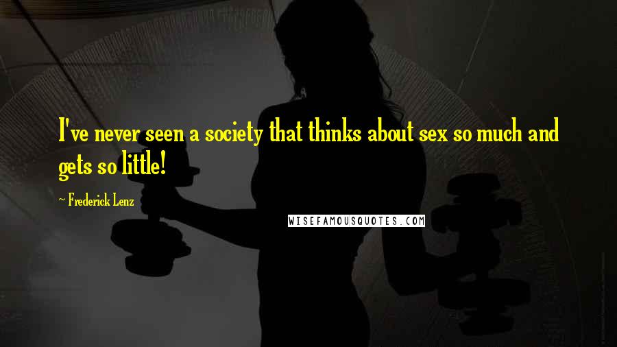 Frederick Lenz Quotes: I've never seen a society that thinks about sex so much and gets so little!