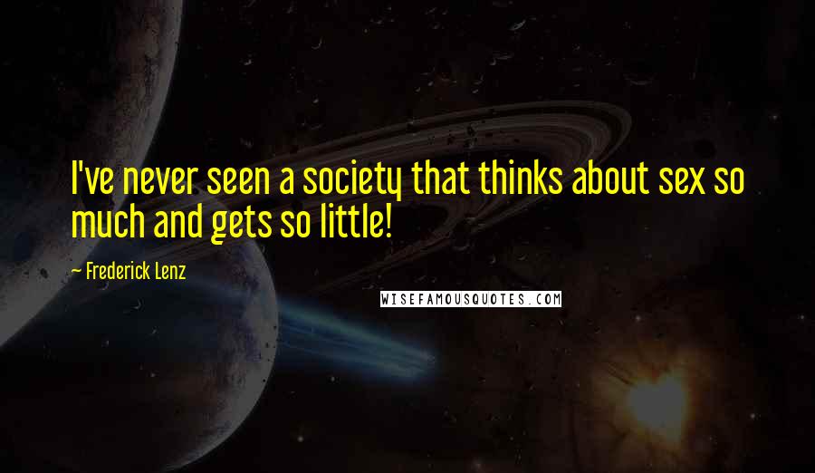 Frederick Lenz Quotes: I've never seen a society that thinks about sex so much and gets so little!