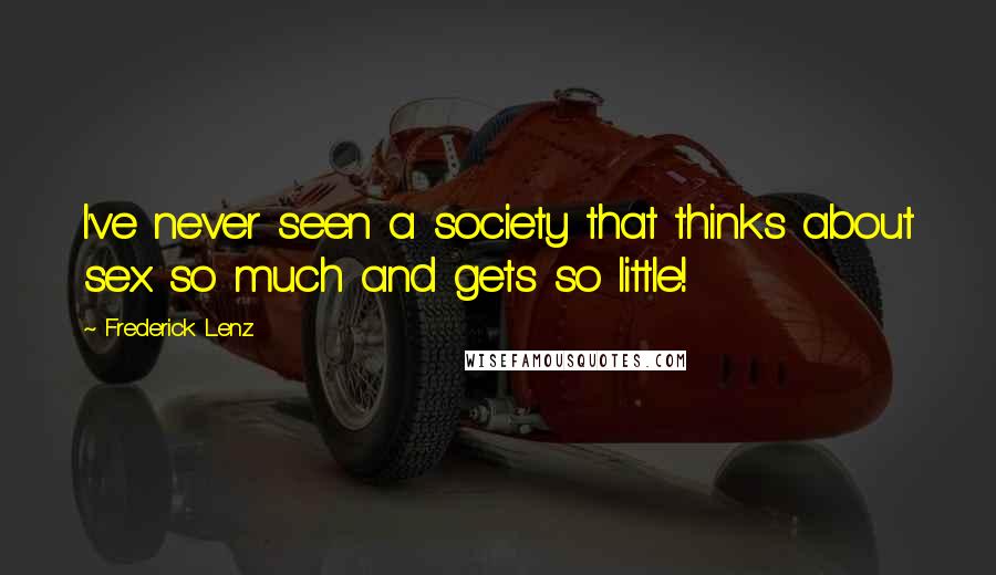 Frederick Lenz Quotes: I've never seen a society that thinks about sex so much and gets so little!