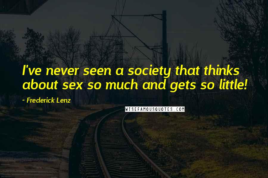 Frederick Lenz Quotes: I've never seen a society that thinks about sex so much and gets so little!