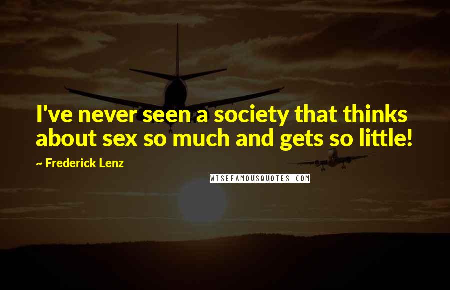 Frederick Lenz Quotes: I've never seen a society that thinks about sex so much and gets so little!
