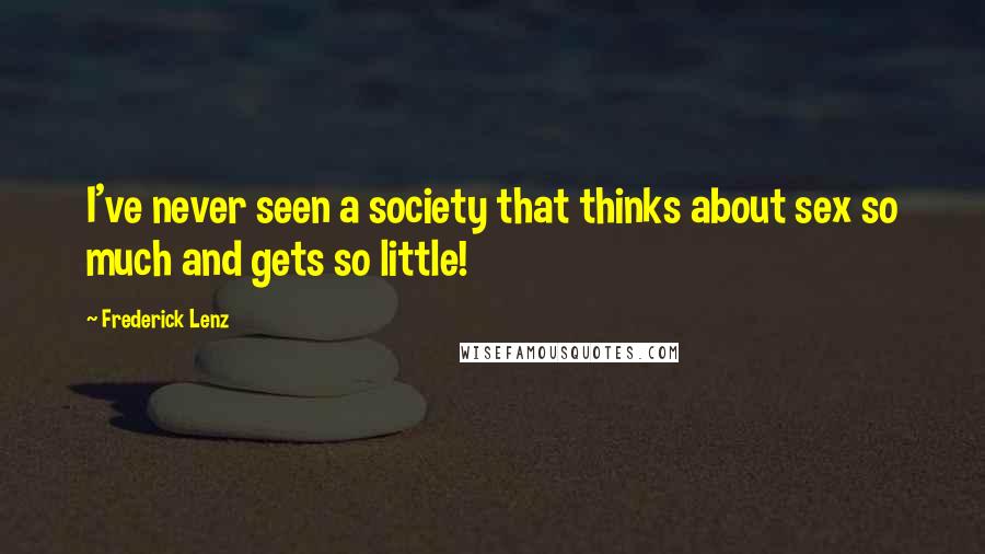 Frederick Lenz Quotes: I've never seen a society that thinks about sex so much and gets so little!
