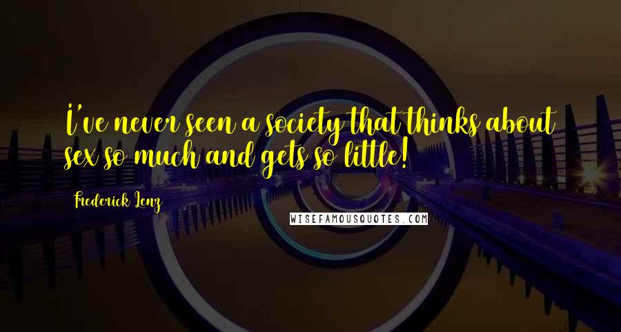 Frederick Lenz Quotes: I've never seen a society that thinks about sex so much and gets so little!