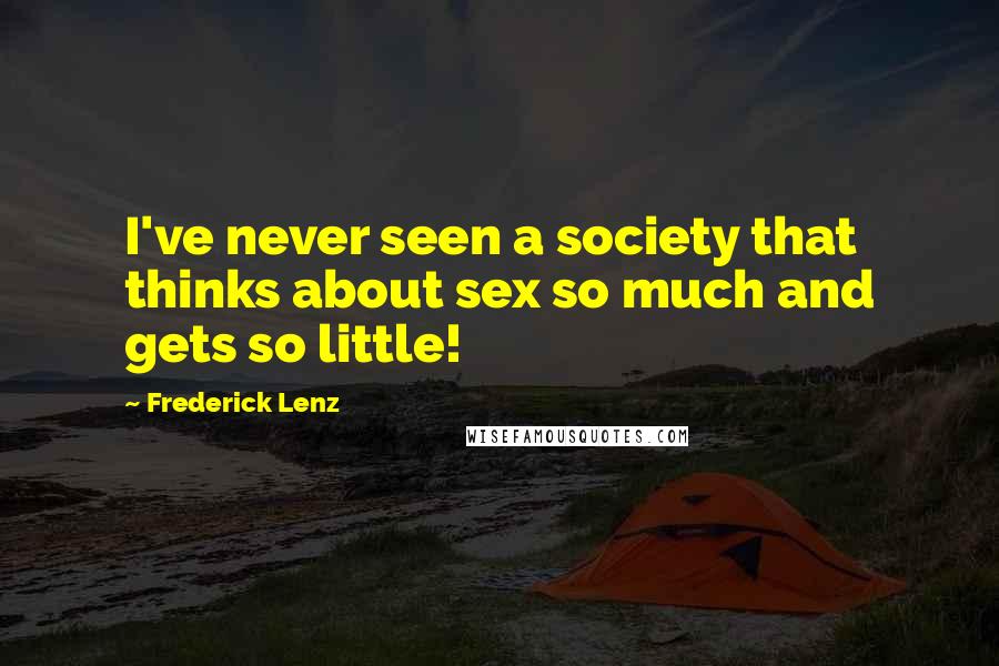 Frederick Lenz Quotes: I've never seen a society that thinks about sex so much and gets so little!