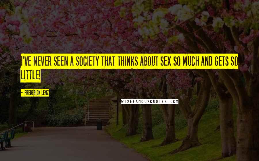 Frederick Lenz Quotes: I've never seen a society that thinks about sex so much and gets so little!