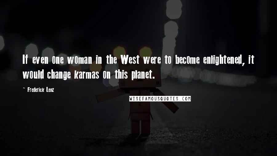 Frederick Lenz Quotes: If even one woman in the West were to become enlightened, it would change karmas on this planet.