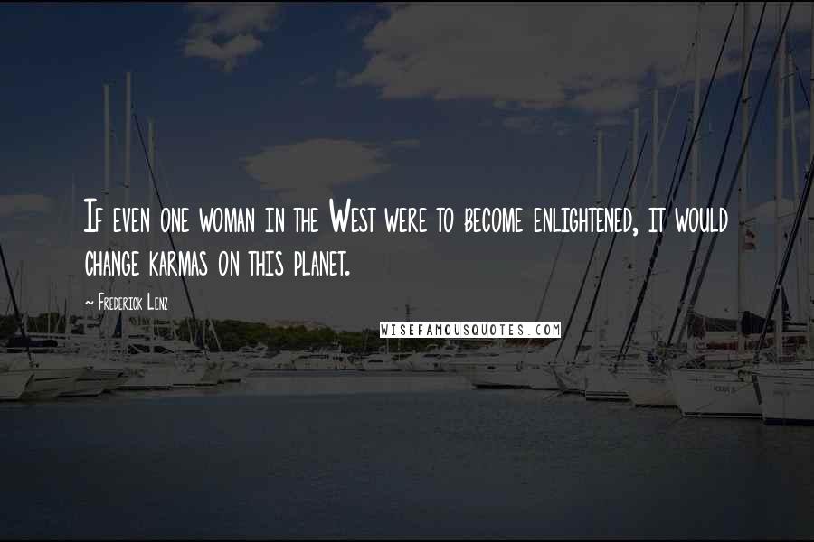 Frederick Lenz Quotes: If even one woman in the West were to become enlightened, it would change karmas on this planet.