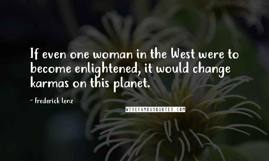 Frederick Lenz Quotes: If even one woman in the West were to become enlightened, it would change karmas on this planet.