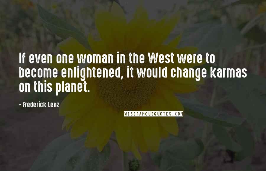 Frederick Lenz Quotes: If even one woman in the West were to become enlightened, it would change karmas on this planet.