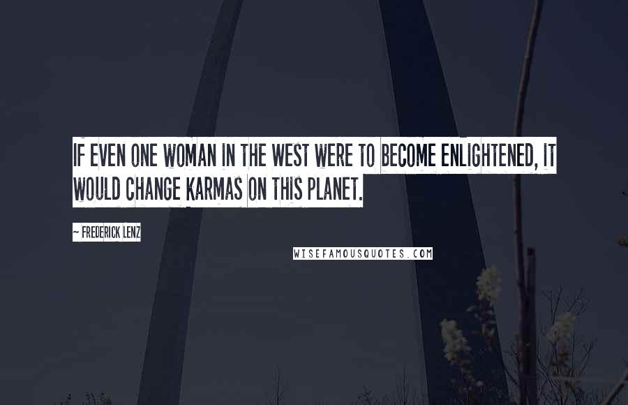 Frederick Lenz Quotes: If even one woman in the West were to become enlightened, it would change karmas on this planet.