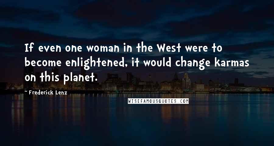 Frederick Lenz Quotes: If even one woman in the West were to become enlightened, it would change karmas on this planet.