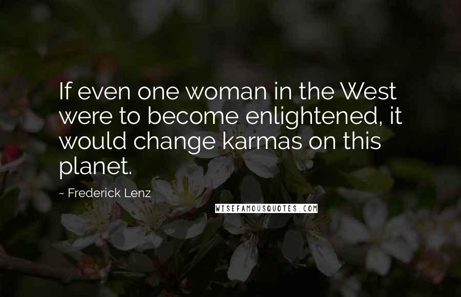 Frederick Lenz Quotes: If even one woman in the West were to become enlightened, it would change karmas on this planet.