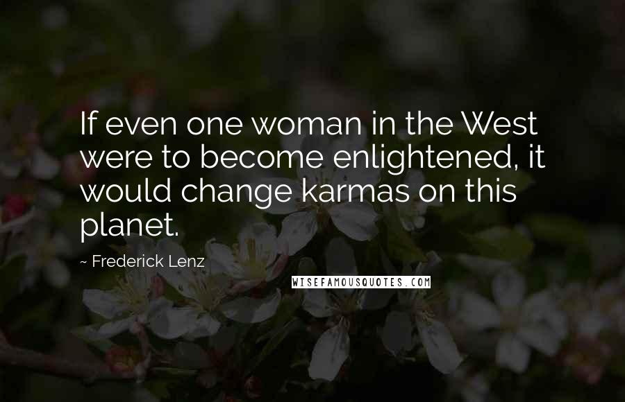 Frederick Lenz Quotes: If even one woman in the West were to become enlightened, it would change karmas on this planet.