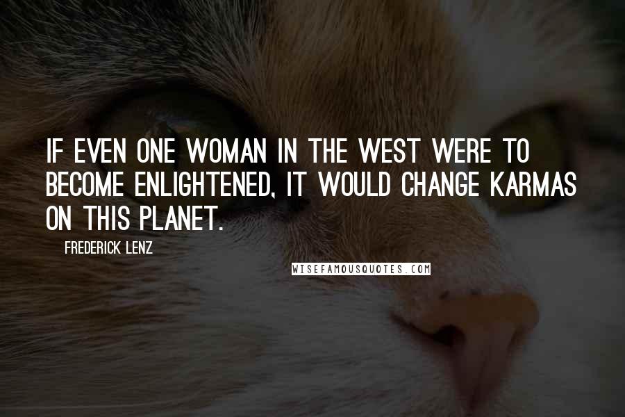 Frederick Lenz Quotes: If even one woman in the West were to become enlightened, it would change karmas on this planet.