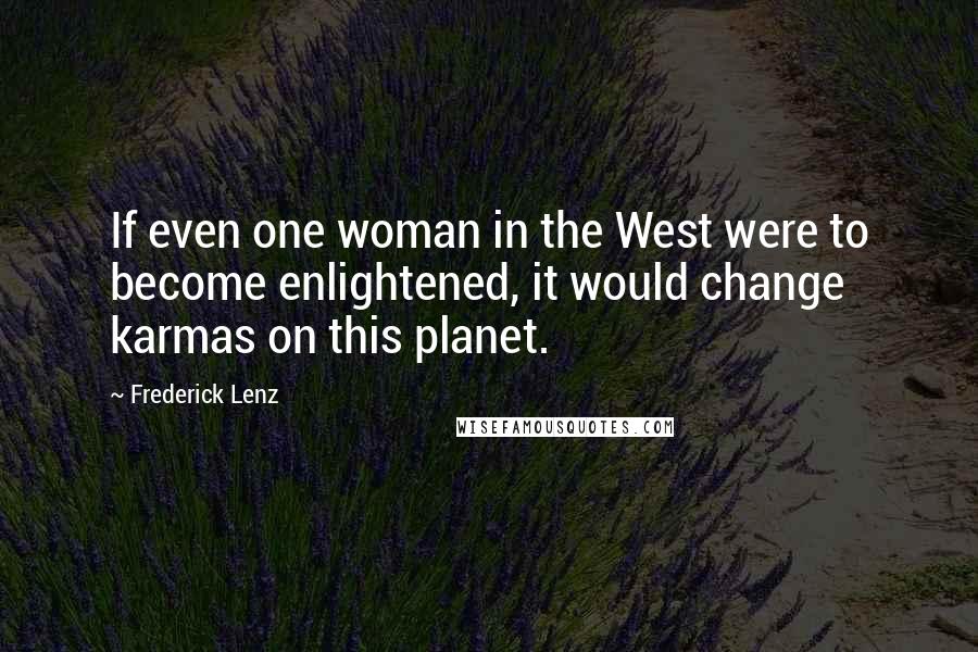 Frederick Lenz Quotes: If even one woman in the West were to become enlightened, it would change karmas on this planet.