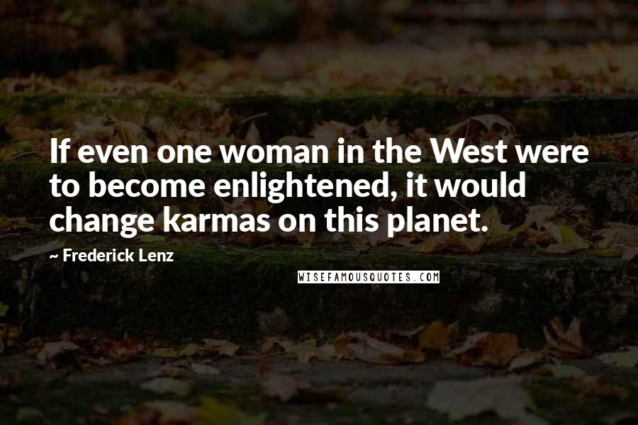 Frederick Lenz Quotes: If even one woman in the West were to become enlightened, it would change karmas on this planet.