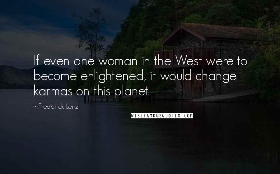 Frederick Lenz Quotes: If even one woman in the West were to become enlightened, it would change karmas on this planet.