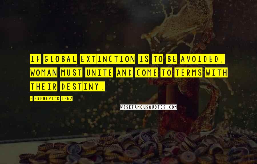 Frederick Lenz Quotes: If global extinction is to be avoided, woman must unite and come to terms with their destiny.
