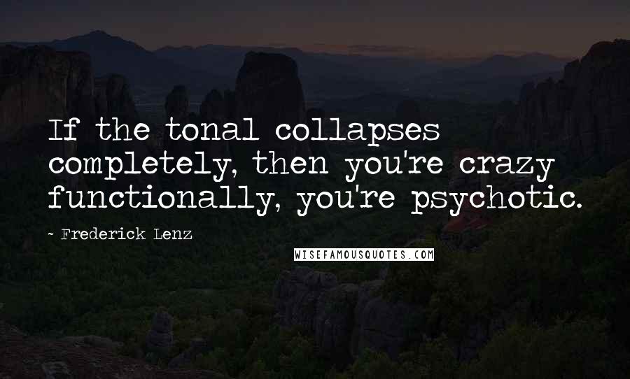 Frederick Lenz Quotes: If the tonal collapses completely, then you're crazy functionally, you're psychotic.