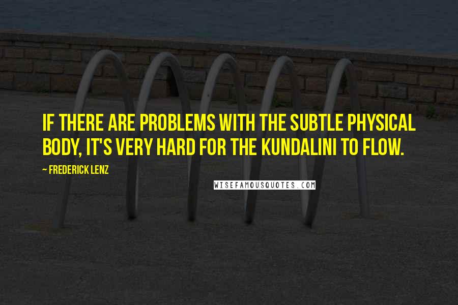 Frederick Lenz Quotes: If there are problems with the subtle physical body, it's very hard for the kundalini to flow.