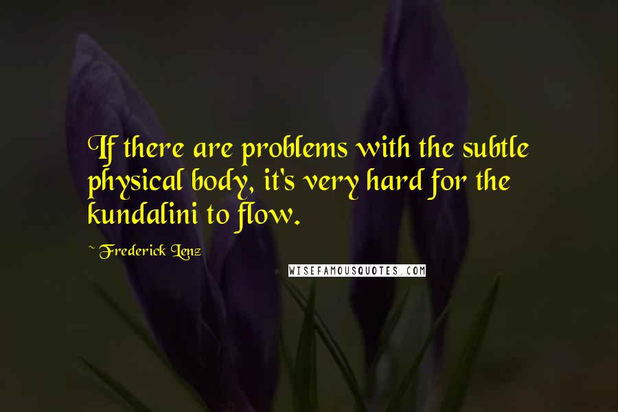 Frederick Lenz Quotes: If there are problems with the subtle physical body, it's very hard for the kundalini to flow.