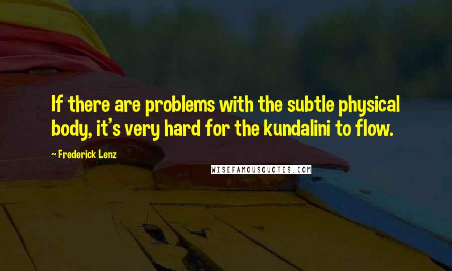 Frederick Lenz Quotes: If there are problems with the subtle physical body, it's very hard for the kundalini to flow.