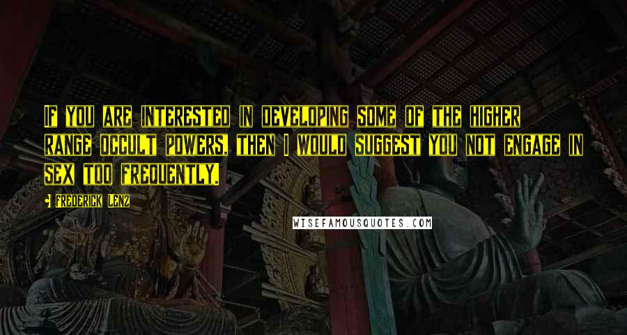 Frederick Lenz Quotes: If you are interested in developing some of the higher range occult powers, then I would suggest you not engage in sex too frequently.