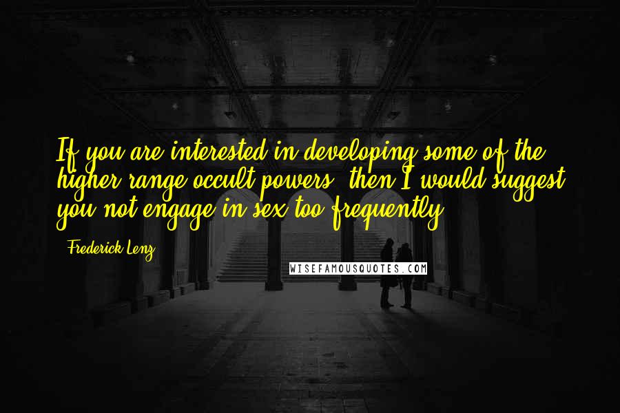 Frederick Lenz Quotes: If you are interested in developing some of the higher range occult powers, then I would suggest you not engage in sex too frequently.