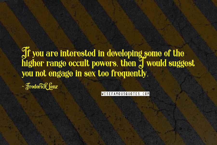 Frederick Lenz Quotes: If you are interested in developing some of the higher range occult powers, then I would suggest you not engage in sex too frequently.