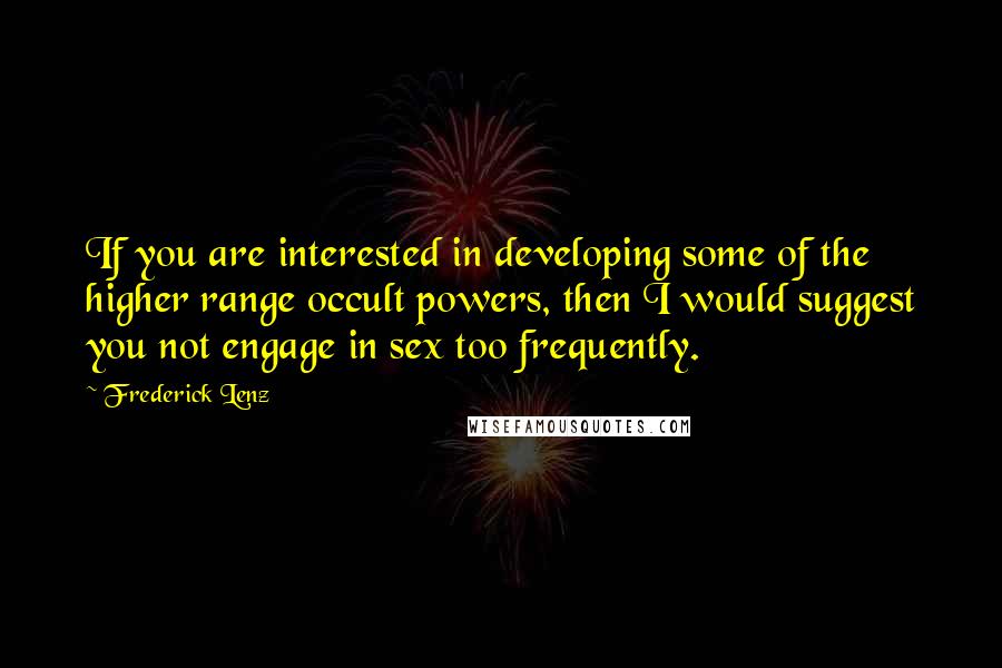 Frederick Lenz Quotes: If you are interested in developing some of the higher range occult powers, then I would suggest you not engage in sex too frequently.