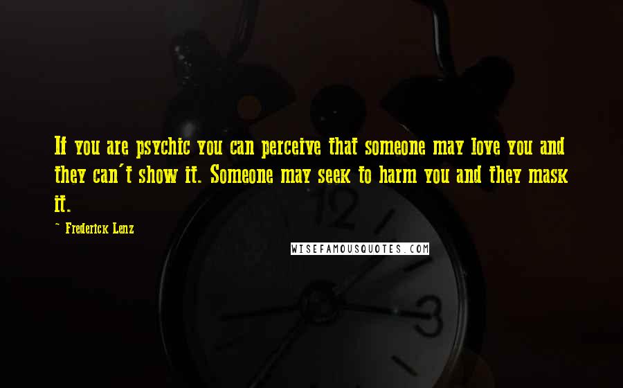 Frederick Lenz Quotes: If you are psychic you can perceive that someone may love you and they can't show it. Someone may seek to harm you and they mask it.