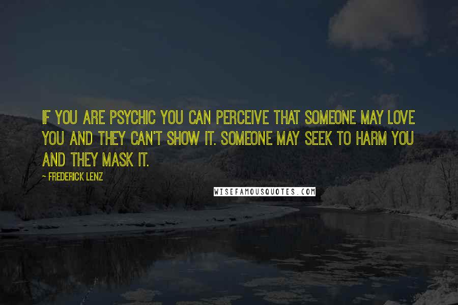 Frederick Lenz Quotes: If you are psychic you can perceive that someone may love you and they can't show it. Someone may seek to harm you and they mask it.