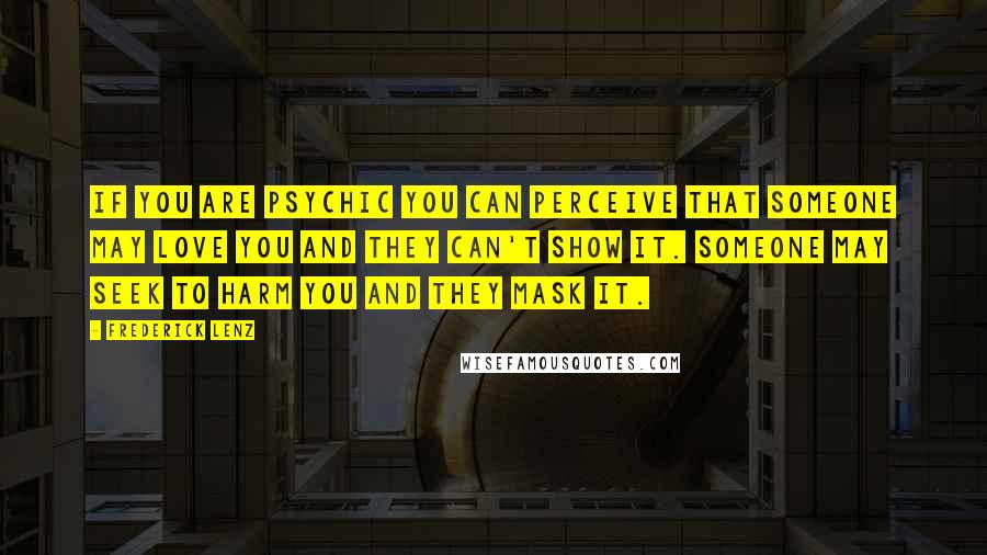 Frederick Lenz Quotes: If you are psychic you can perceive that someone may love you and they can't show it. Someone may seek to harm you and they mask it.