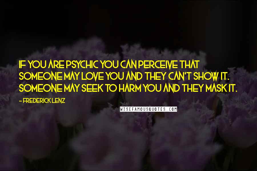 Frederick Lenz Quotes: If you are psychic you can perceive that someone may love you and they can't show it. Someone may seek to harm you and they mask it.