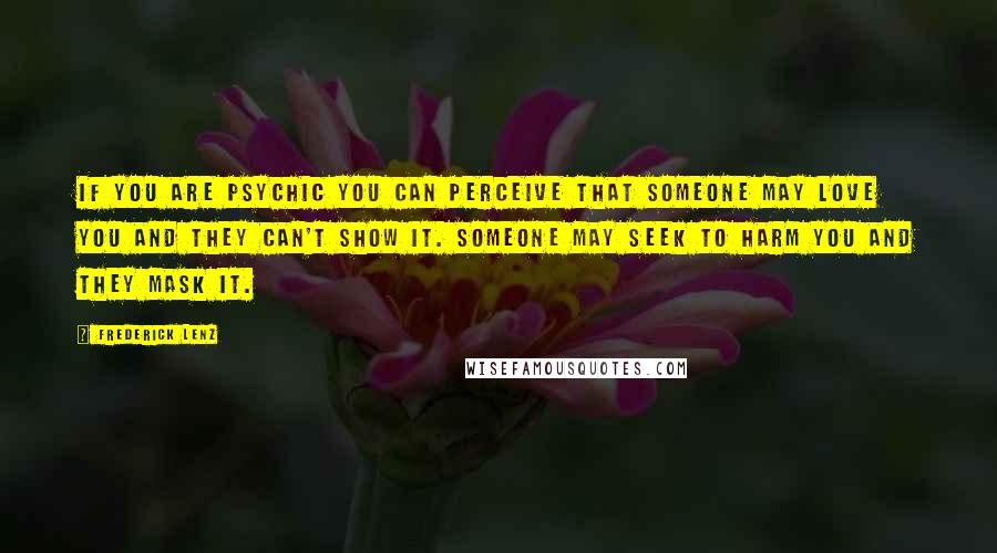 Frederick Lenz Quotes: If you are psychic you can perceive that someone may love you and they can't show it. Someone may seek to harm you and they mask it.