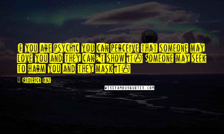 Frederick Lenz Quotes: If you are psychic you can perceive that someone may love you and they can't show it. Someone may seek to harm you and they mask it.