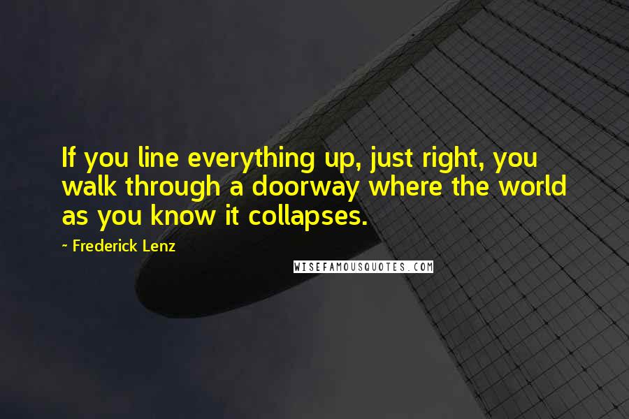 Frederick Lenz Quotes: If you line everything up, just right, you walk through a doorway where the world as you know it collapses.