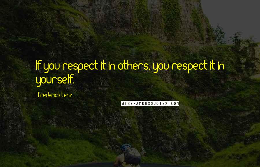 Frederick Lenz Quotes: If you respect it in others, you respect it in yourself.