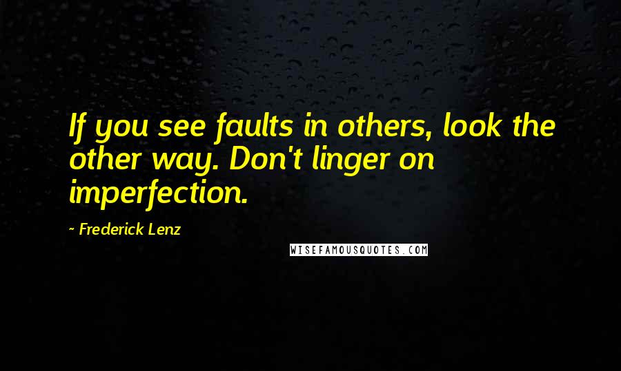 Frederick Lenz Quotes: If you see faults in others, look the other way. Don't linger on imperfection.