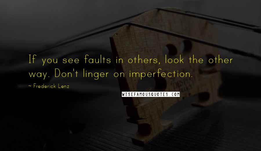 Frederick Lenz Quotes: If you see faults in others, look the other way. Don't linger on imperfection.