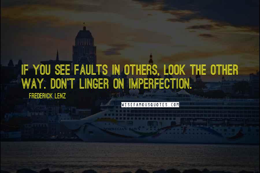 Frederick Lenz Quotes: If you see faults in others, look the other way. Don't linger on imperfection.