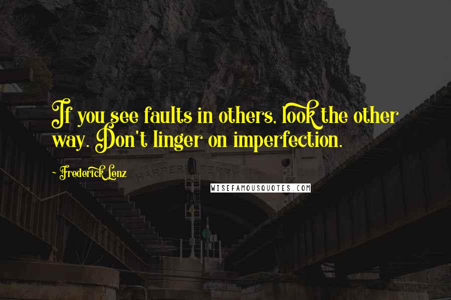 Frederick Lenz Quotes: If you see faults in others, look the other way. Don't linger on imperfection.