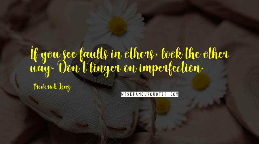 Frederick Lenz Quotes: If you see faults in others, look the other way. Don't linger on imperfection.