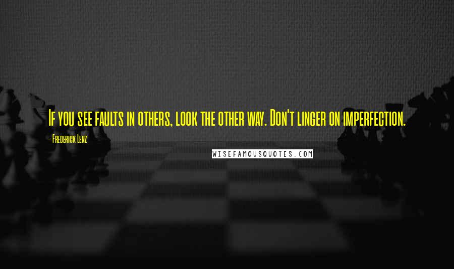 Frederick Lenz Quotes: If you see faults in others, look the other way. Don't linger on imperfection.